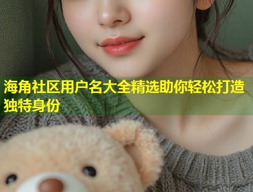 海角社区用户名大全精选助你轻松打造独特身份  第2张