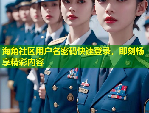 海角社区用户名密码快速登录，即刻畅享精彩内容  第1张