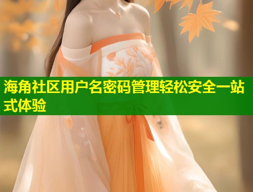 海角社区用户名密码管理轻松安全一站式体验  第2张