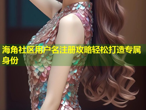 海角社区用户名注册攻略轻松打造专属身份  第1张