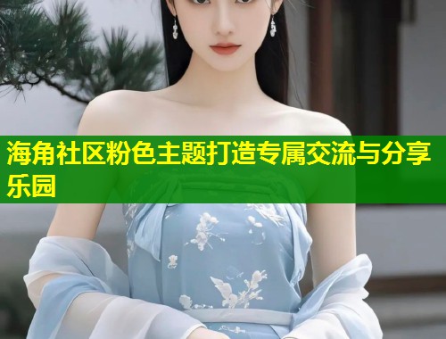海角社区粉色主题打造专属交流与分享乐园  第1张