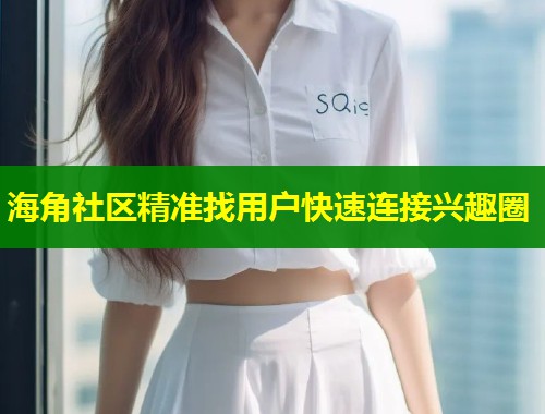 海角社区精准找用户快速连接兴趣圈  第1张