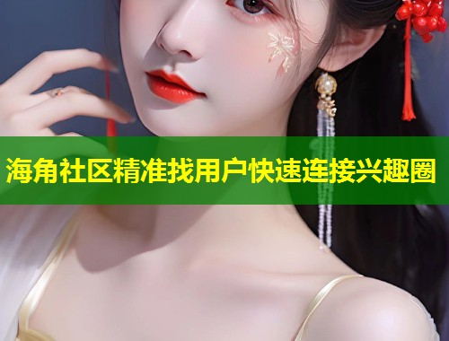 海角社区精准找用户快速连接兴趣圈  第2张