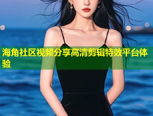 海角社区视频分享高清剪辑特效平台体验  第1张