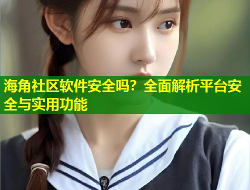 海角社区软件安全吗？全面解析平台安全与实用功能  第1张