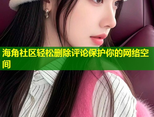 海角社区轻松删除评论保护你的网络空间  第1张