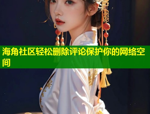 海角社区轻松删除评论保护你的网络空间  第2张