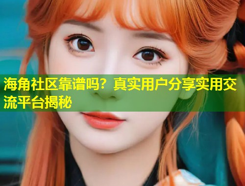 海角社区靠谱吗？真实用户分享实用交流平台揭秘  第1张