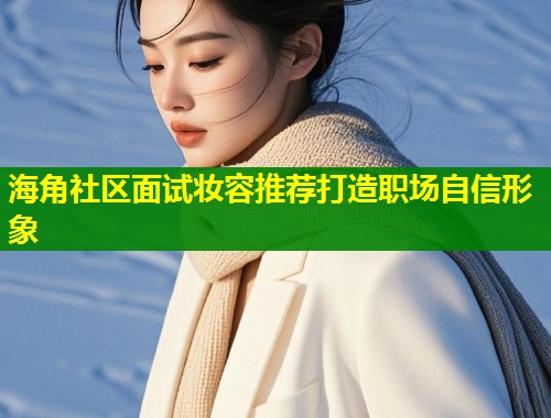 海角社区面试妆容推荐打造职场自信形象  第1张
