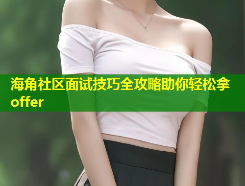 海角社区面试技巧全攻略助你轻松拿offer  第1张