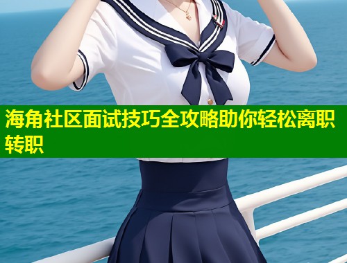 海角社区面试技巧全攻略助你轻松离职转职  第1张