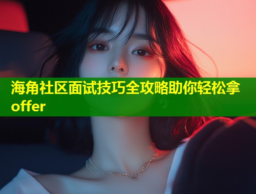 海角社区面试技巧全攻略助你轻松拿offer  第2张