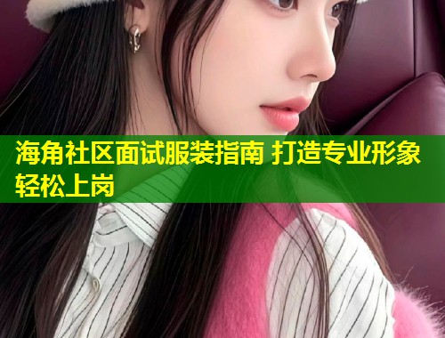 海角社区面试服装指南 打造专业形象轻松上岗  第1张