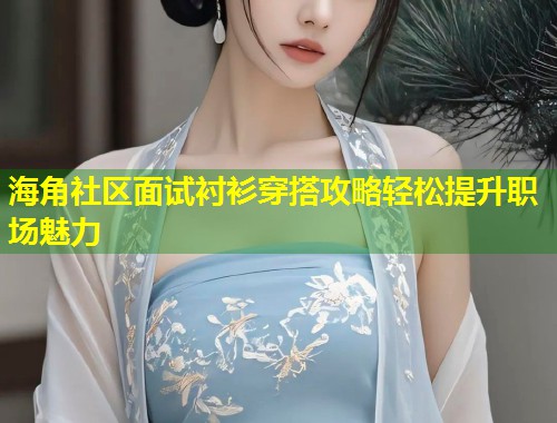 海角社区面试衬衫穿搭攻略轻松提升职场魅力  第1张