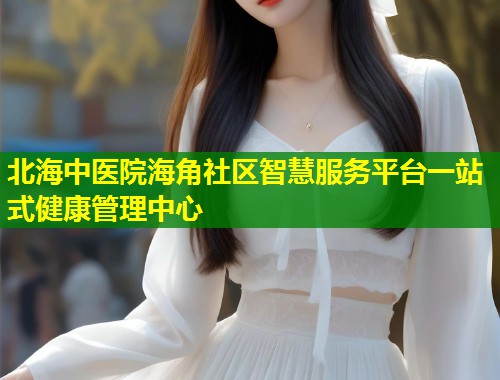北海中医院海角社区智慧服务平台一站式健康管理中心  第1张