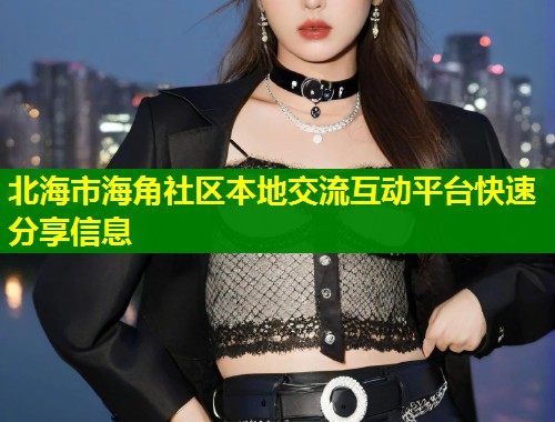 北海市海角社区本地交流互动平台快速分享信息  第1张