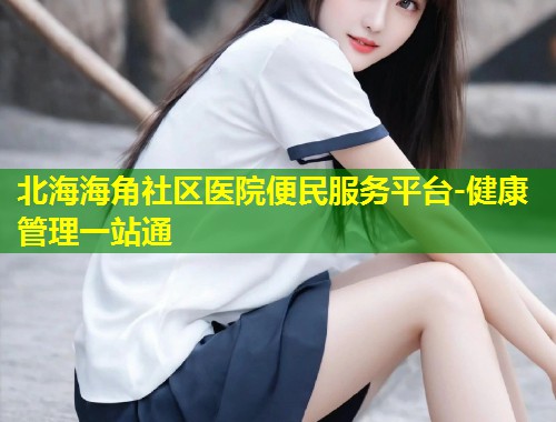 北海海角社区医院便民服务平台-健康管理一站通  第1张