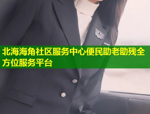 北海海角社区服务中心便民助老助残全方位服务平台  第1张