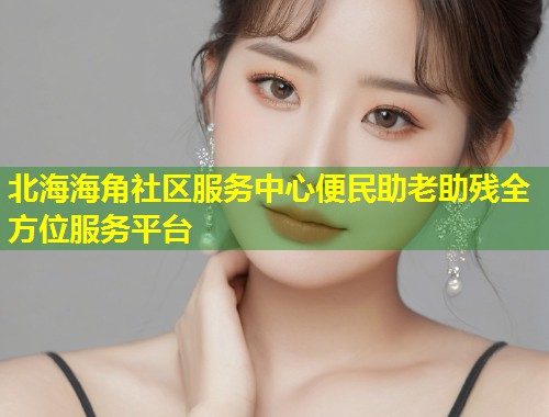 北海海角社区服务中心便民助老助残全方位服务平台  第2张