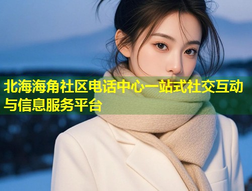 北海海角社区电话中心一站式社交互动与信息服务平台  第1张