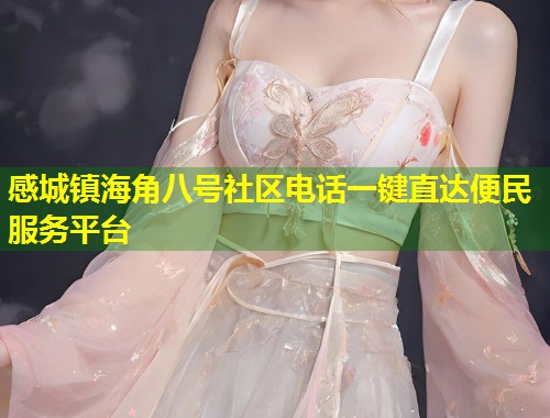 感城镇海角八号社区电话一键直达便民服务平台  第1张