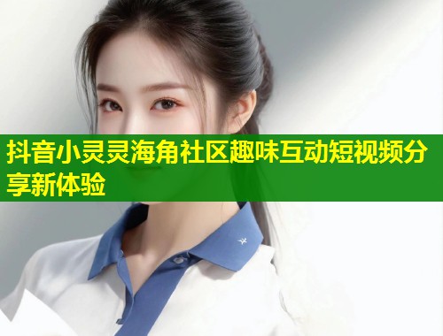 抖音小灵灵海角社区趣味互动短视频分享新体验  第2张