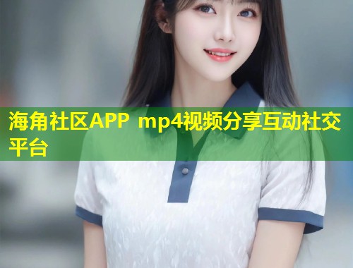 海角社区APP mp4视频分享互动社交平台  第1张