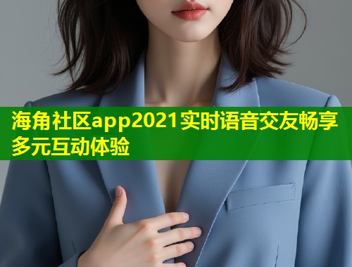 海角社区app2021实时语音交友畅享多元互动体验  第1张