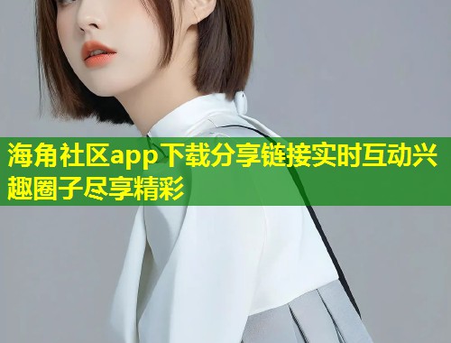 海角社区app下载分享链接实时互动兴趣圈子尽享精彩  第1张