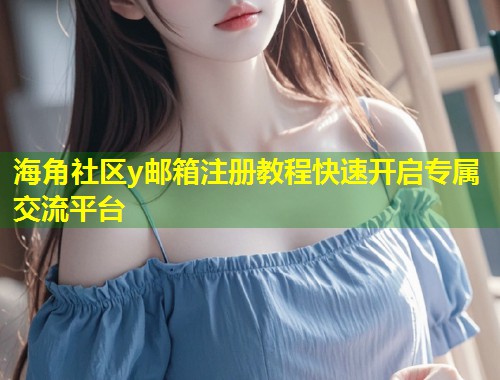 海角社区y邮箱注册教程快速开启专属交流平台  第1张