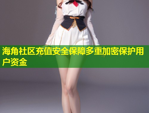 海角社区充值安全保障多重加密保护用户资金  第1张