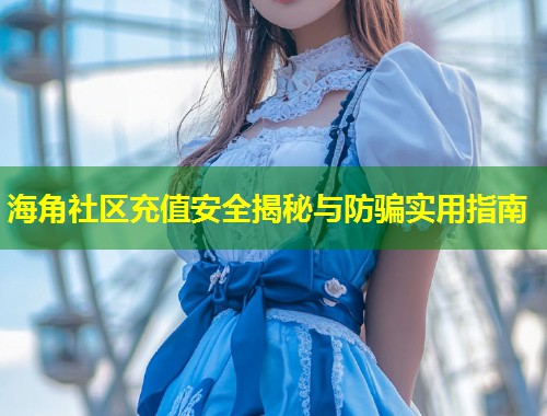 海角社区充值安全揭秘与防骗实用指南  第1张