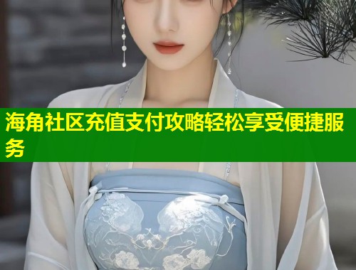 海角社区充值支付攻略轻松享受便捷服务  第1张