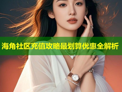 海角社区充值攻略最划算优惠全解析  第1张