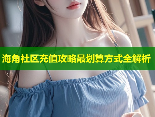 海角社区充值攻略最划算方式全解析  第1张
