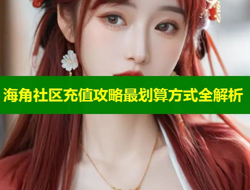 海角社区充值攻略最划算方式全解析  第2张