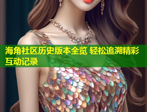 海角社区历史版本全览 轻松追溯精彩互动记录  第1张