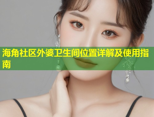 海角社区外婆卫生间位置详解及使用指南  第1张