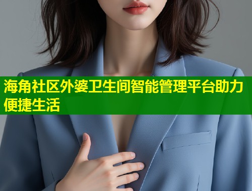 海角社区外婆卫生间智能管理平台助力便捷生活  第1张