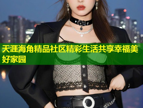 天涯海角精品社区精彩生活共享幸福美好家园  第1张