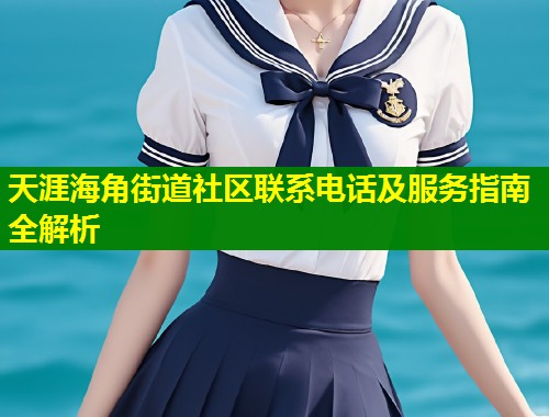 天涯海角街道社区联系电话及服务指南全解析  第1张