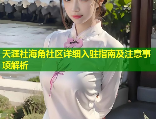 天涯社海角社区详细入驻指南及注意事项解析  第1张