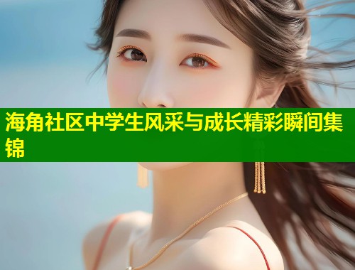 海角社区中学生风采与成长精彩瞬间集锦  第1张