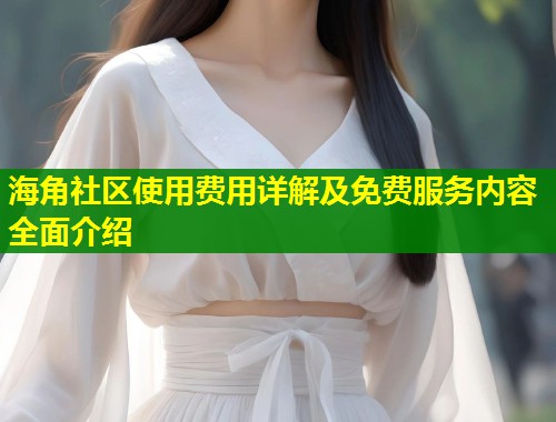海角社区使用费用详解及免费服务内容全面介绍  第1张