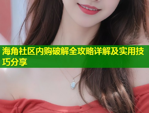 海角社区内购破解全攻略详解及实用技巧分享  第1张