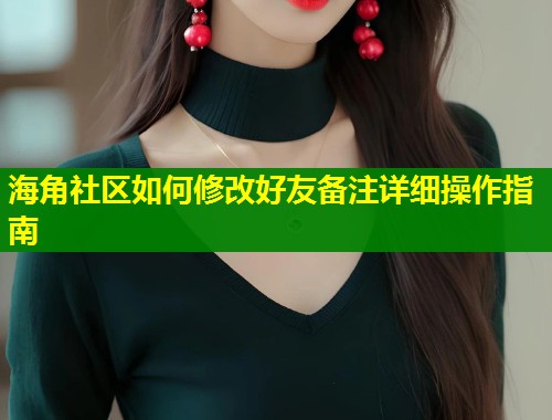 海角社区如何修改好友备注详细操作指南  第1张