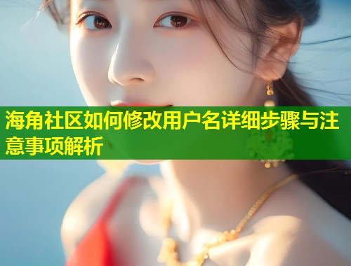 海角社区如何修改用户名详细步骤与注意事项解析  第1张