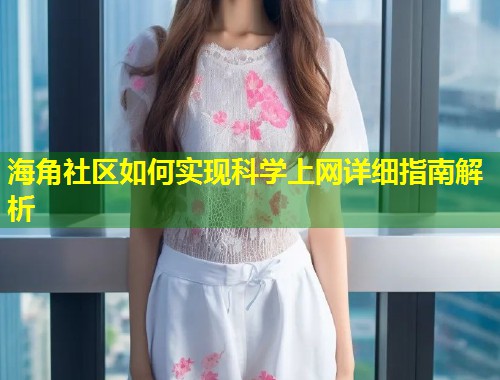 海角社区如何实现科学上网详细指南解析  第1张