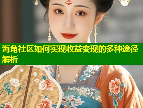 海角社区如何实现收益变现的多种途径解析  第1张