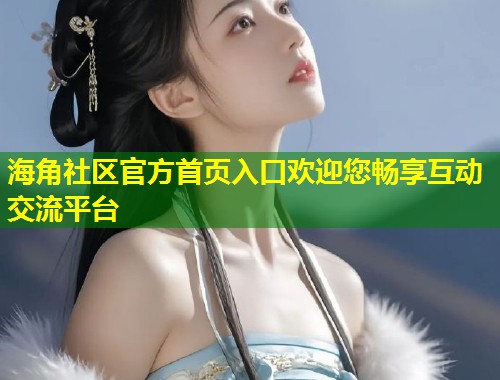 海角社区官方首页入口欢迎您畅享互动交流平台  第1张